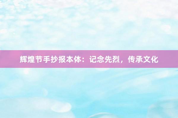 辉煌节手抄报本体：记念先烈，传承文化