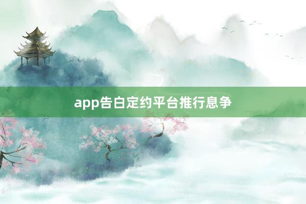 app告白定约平台推行息争
