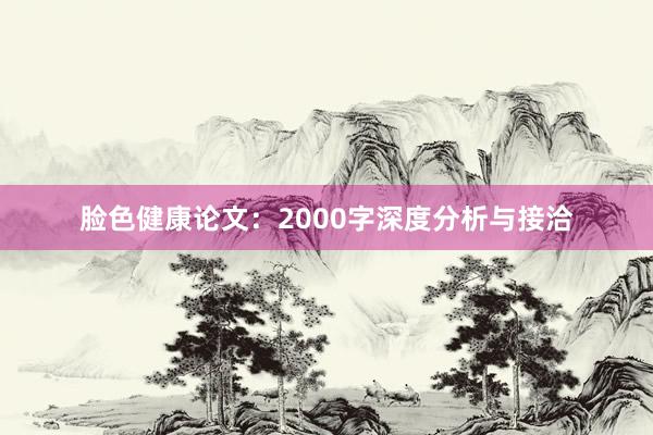 脸色健康论文：2000字深度分析与接洽
