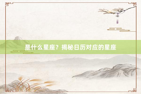 是什么星座？揭秘日历对应的星座
