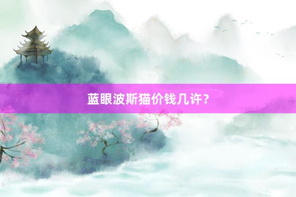 蓝眼波斯猫价钱几许？