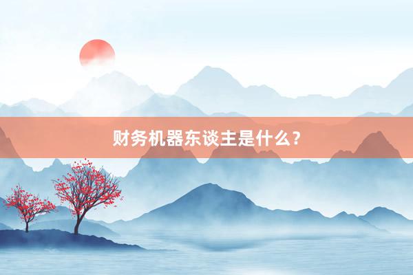 财务机器东谈主是什么？
