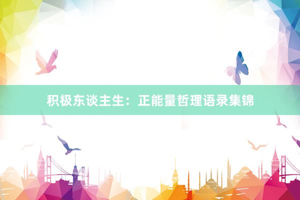 积极东谈主生：正能量哲理语录集锦